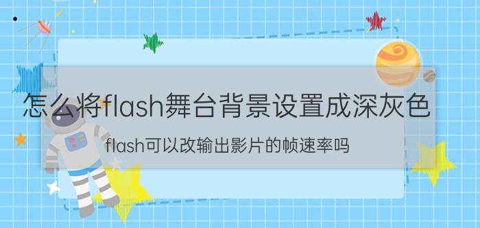 怎么将flash舞台背景设置成深灰色 flash可以改输出影片的帧速率吗？怎么设置？